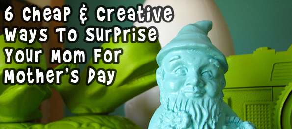 Mothers-Day 6 Cheap & Creative Ways To Surprise Your Mom For Mothers Day