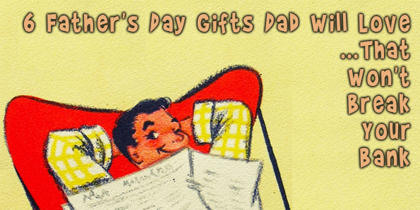 6 Fathers Day Gifts Dad Will Love That Wont Break Your Bank