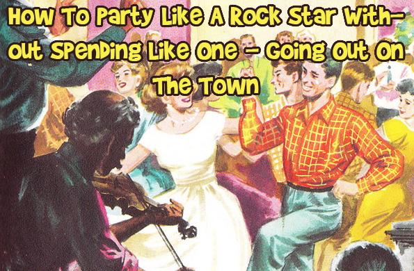 How To Party Like A Rock Star Without Spending Like One Going Out On The Town Photo How To Party Like A Rock Star Without Spending Like One Going Out On The Town