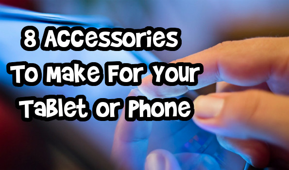 8 Accessories To Make For Your Tablet or Phone Photo 8 Accessories To Make For Your Tablet or Phone