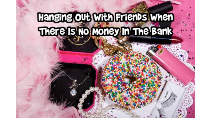 Hanging Out With Friends When There Is No Money In The Bank