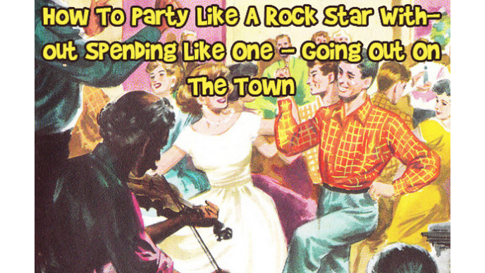 How To Party Like A Rock Star Without Spending Like One - Going Out On The Town