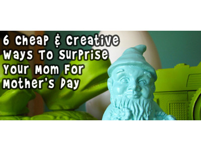 6 Cheap & Creative Ways To Surprise Your Mom For Mother's Day