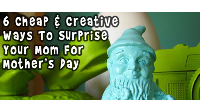 6 Cheap & Creative Ways To Surprise Your Mom For Mother's Day
