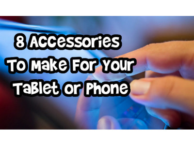 8 Accessories To Make For Your Tablet or Phone