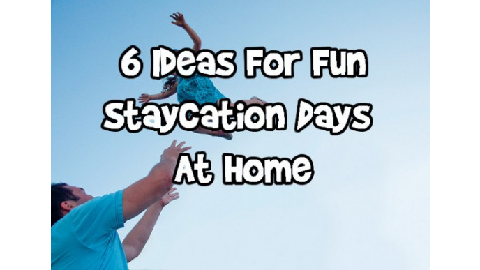 6 Ideas For Fun Staycation Days At Home