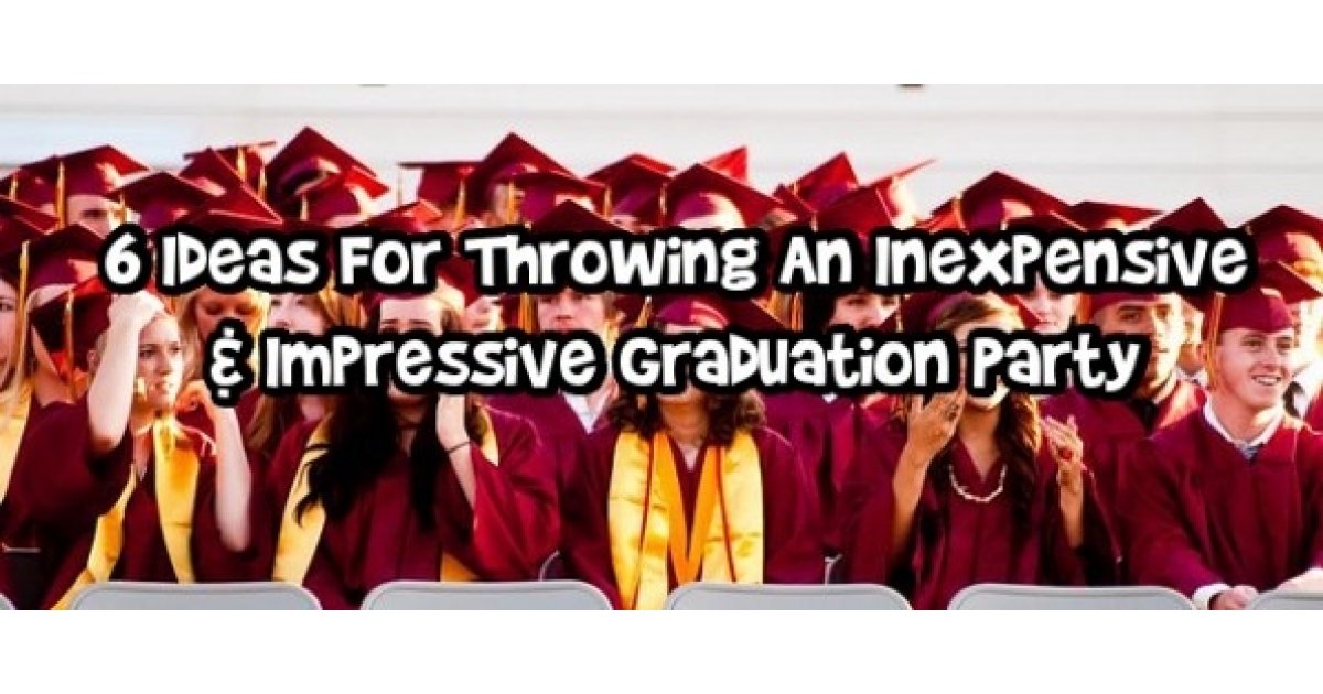 6 Ideas For Throwing An Inexpensive & Impressive Graduation Party