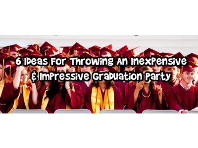 6 Ideas For Throwing An Inexpensive & Impressive Graduation Party