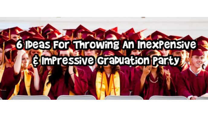 6 Ideas For Throwing An Inexpensive & Impressive Graduation Party